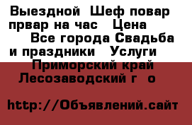 Выездной “Шеф-повар /првар на час › Цена ­ 1 000 - Все города Свадьба и праздники » Услуги   . Приморский край,Лесозаводский г. о. 
